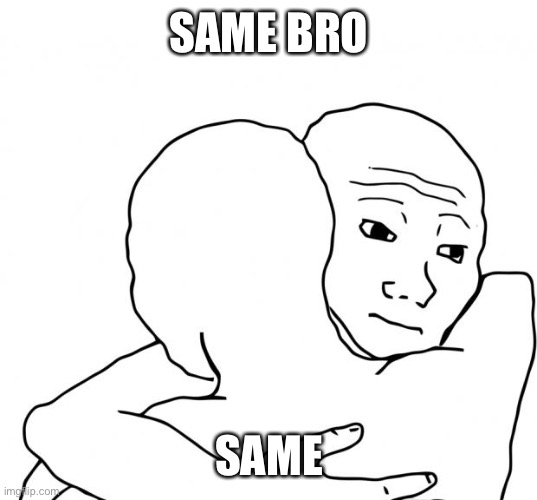 I Know That Feel Bro Meme | SAME BRO SAME | image tagged in memes,i know that feel bro | made w/ Imgflip meme maker