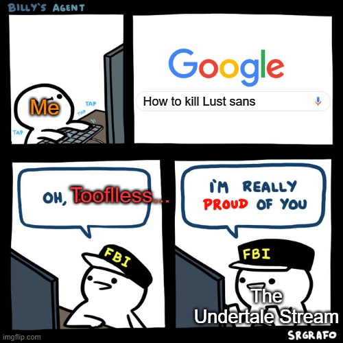 He needs to | How to kill Lust sans; Me; Tooflless... The Undertale Stream | image tagged in billy's agent,undertale,stream,die | made w/ Imgflip meme maker