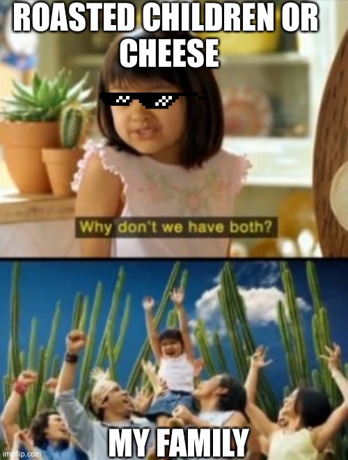 Why Not Both Meme | ROASTED CHILDREN OR 
CHEESE; MY FAMILY | image tagged in memes,why not both | made w/ Imgflip meme maker