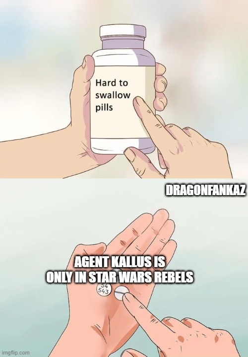 Poor Kallus | DRAGONFANKAZ; AGENT KALLUS IS ONLY IN STAR WARS REBELS | image tagged in memes,hard to swallow pills | made w/ Imgflip meme maker