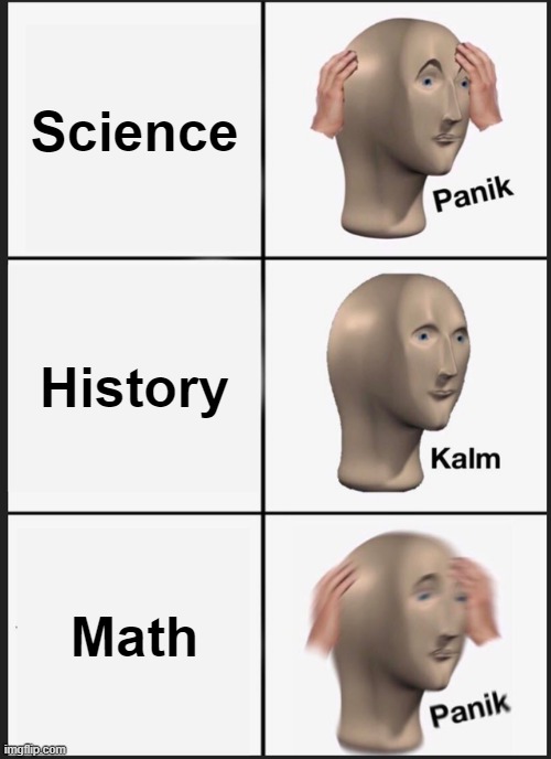 School Object Belike: | Science; History; Math | image tagged in memes,panik kalm panik | made w/ Imgflip meme maker