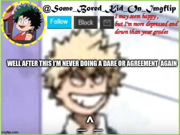 ~_~ R e e e e e ~ | WELL AFTER THIS I'M NEVER DOING A DARE OR AGREEMENT  AGAIN; _^_ | image tagged in some_bored_kid_on_imgflip | made w/ Imgflip meme maker