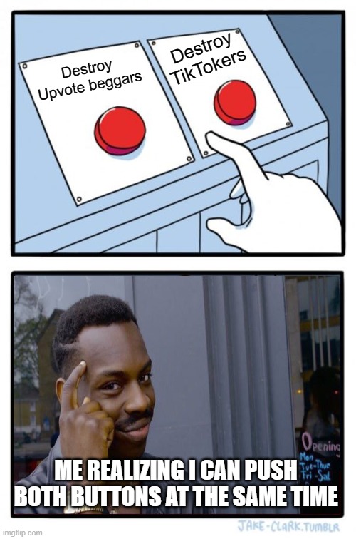 meme | Destroy TikTokers; Destroy Upvote beggars; ME REALIZING I CAN PUSH BOTH BUTTONS AT THE SAME TIME | image tagged in memes,two buttons,roll safe think about it | made w/ Imgflip meme maker