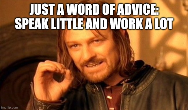 One Does Not Simply Meme | JUST A WORD OF ADVICE: SPEAK LITTLE AND WORK A LOT | image tagged in memes,one does not simply | made w/ Imgflip meme maker