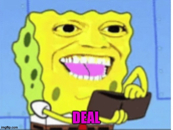SpongeBob money | DEAL | image tagged in spongebob money | made w/ Imgflip meme maker