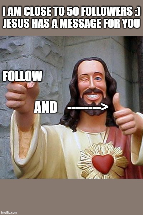 Buddy Christ Meme | I AM CLOSE TO 50 FOLLOWERS :)
JESUS HAS A MESSAGE FOR YOU; FOLLOW; AND    --------> | image tagged in memes,buddy christ | made w/ Imgflip meme maker
