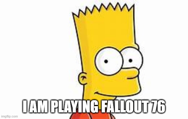 i am playing | I AM PLAYING FALLOUT 76 | image tagged in bart | made w/ Imgflip meme maker