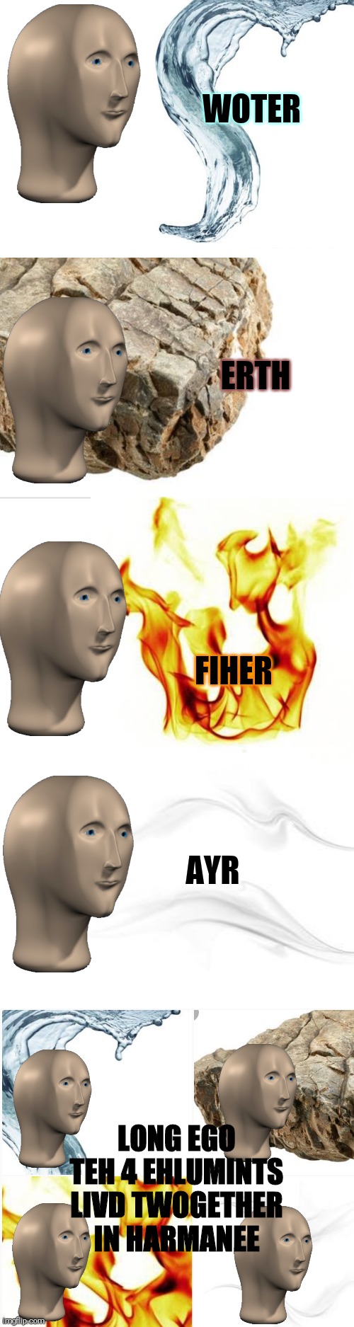 wother. erth. fiher. ayr. | WOTER; ERTH; FIHER; AYR; LONG EGO TEH 4 EHLUMINTS LIVD TWOGETHER IN HARMANEE | image tagged in blank white template | made w/ Imgflip meme maker