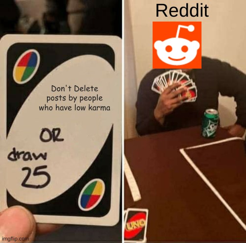 UNO Draw 25 Cards | Reddit; Don't Delete posts by people who have low karma | image tagged in memes,uno draw 25 cards | made w/ Imgflip meme maker