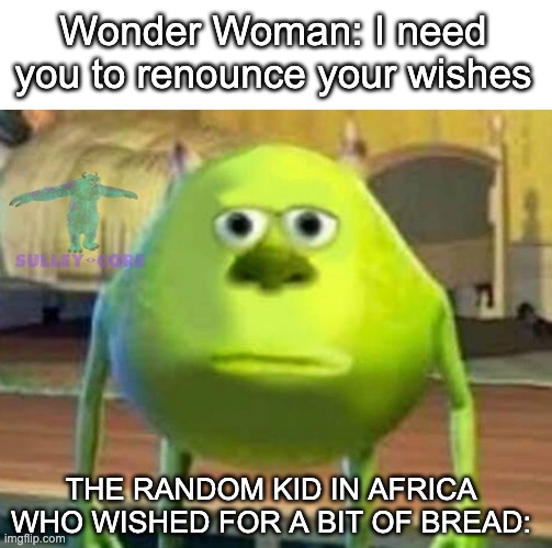 Not even bread? | Wonder Woman: I need you to renounce your wishes; THE RANDOM KID IN AFRICA WHO WISHED FOR A BIT OF BREAD: | image tagged in monsters inc,wonder woman,africa | made w/ Imgflip meme maker