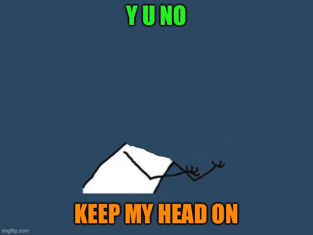 y u no headless | Y U NO KEEP MY HEAD ON | image tagged in y u no headless | made w/ Imgflip meme maker