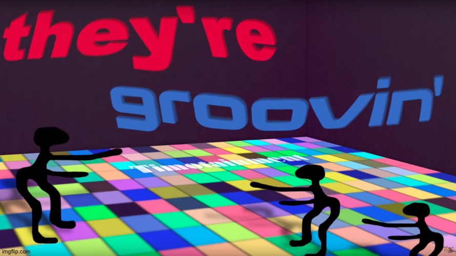 they're groovin | image tagged in they're groovin | made w/ Imgflip meme maker