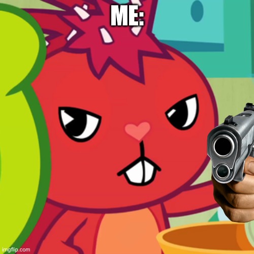 Pissed-off Flaky (HTF) | ME: | image tagged in pissed-off flaky htf | made w/ Imgflip meme maker