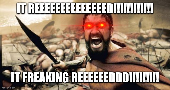Red lol | IT REEEEEEEEEEEEEED!!!!!!!!!!!! IT FREAKING REEEEEEDDD!!!!!!!!! | image tagged in memes,sparta leonidas | made w/ Imgflip meme maker