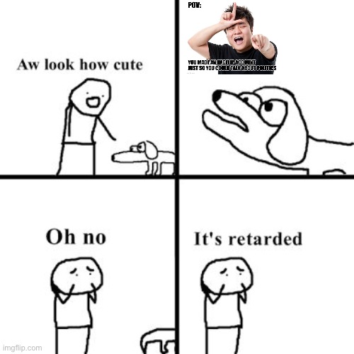 Oh no its retarted | image tagged in oh no its retarted | made w/ Imgflip meme maker