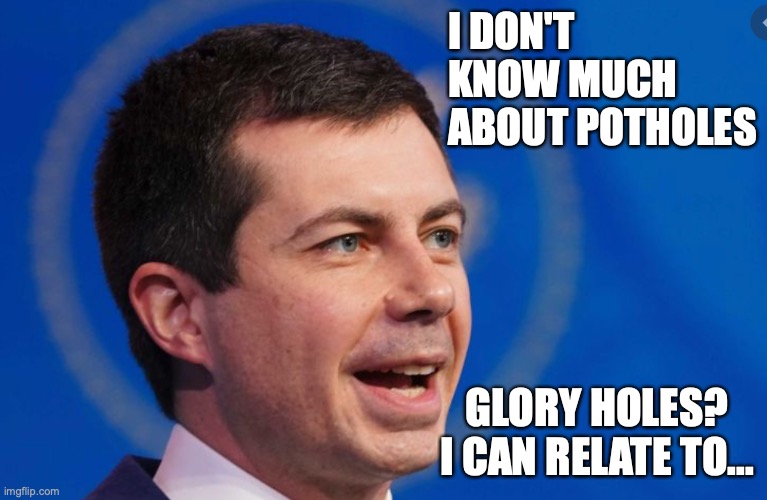 Buttigieg | I DON'T KNOW MUCH ABOUT POTHOLES; GLORY HOLES? I CAN RELATE TO... | image tagged in mayor | made w/ Imgflip meme maker