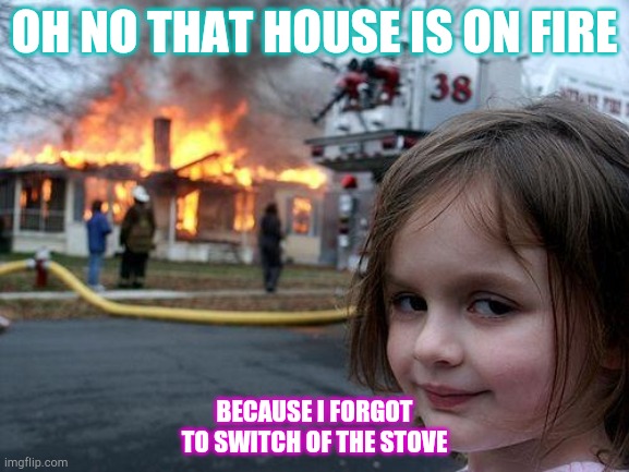 Disaster Girl | OH NO THAT HOUSE IS ON FIRE; BECAUSE I FORGOT TO SWITCH OF THE STOVE | image tagged in memes,disaster girl | made w/ Imgflip meme maker