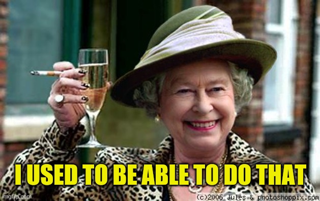 Queen Elizabeth | I USED TO BE ABLE TO DO THAT | image tagged in queen elizabeth | made w/ Imgflip meme maker