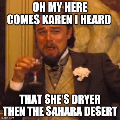 Laughing Leo Meme | OH MY HERE COMES KAREN I HEARD; THAT SHE'S DRYER THEN THE SAHARA DESERT | image tagged in memes,laughing leo | made w/ Imgflip meme maker