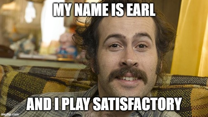 my name is earl | MY NAME IS EARL; AND I PLAY SATISFACTORY | image tagged in my name is earl | made w/ Imgflip meme maker