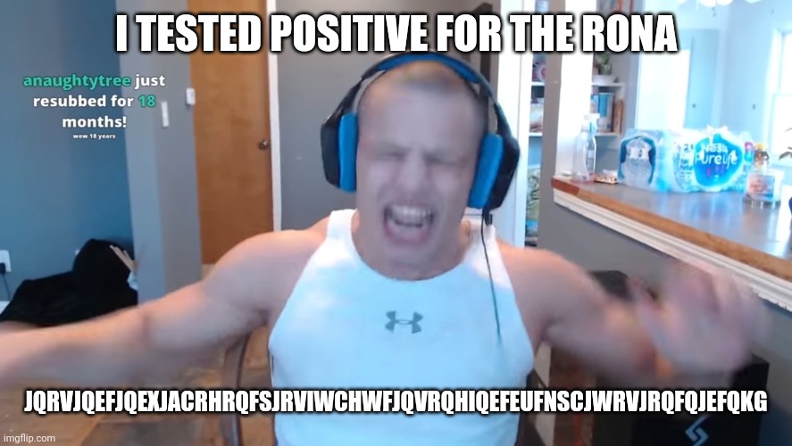 Tyler1 | I TESTED POSITIVE FOR THE RONA; JQRVJQEFJQEXJACRHRQFSJRVIWCHWFJQVRQHIQEFEUFNSCJWRVJRQFQJEFQKG | image tagged in tyler1 | made w/ Imgflip meme maker