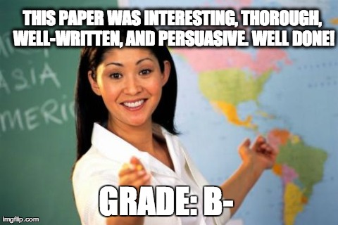 Unhelpful High School Teacher Meme | THIS PAPER WAS INTERESTING, THOROUGH, WELL-WRITTEN, AND PERSUASIVE. WELL DONE! GRADE: B- | image tagged in memes,unhelpful high school teacher | made w/ Imgflip meme maker