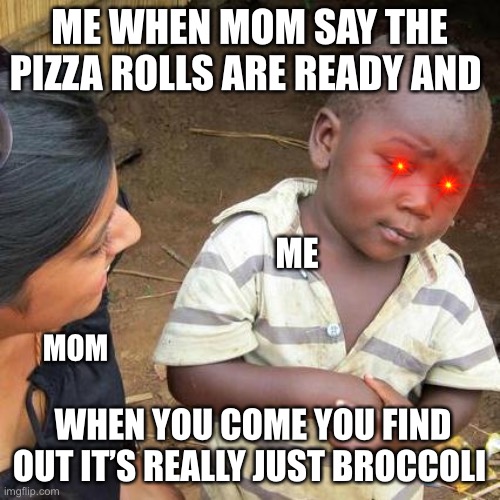 Third World Skeptical Kid Meme | ME WHEN MOM SAY THE PIZZA ROLLS ARE READY AND; ME; MOM; WHEN YOU COME YOU FIND OUT IT’S REALLY JUST BROCCOLI | image tagged in memes,third world skeptical kid | made w/ Imgflip meme maker
