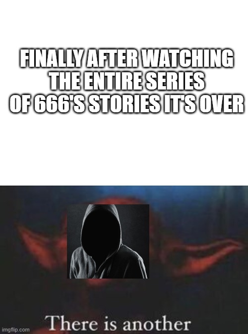 Lotta stories there is about to be | FINALLY AFTER WATCHING THE ENTIRE SERIES OF 666'S STORIES IT'S OVER | image tagged in blank white template,yoda there is another | made w/ Imgflip meme maker