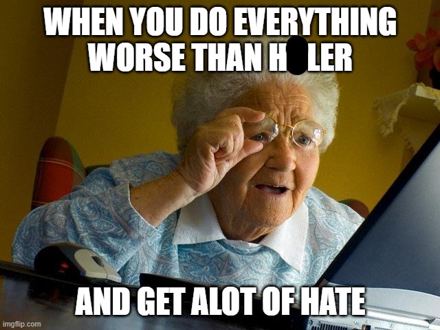 Grandma Finds The Internet | WHEN YOU DO EVERYTHING WORSE THAN H**LER; AND GET ALOT OF HATE | image tagged in memes,grandma finds the internet | made w/ Imgflip meme maker