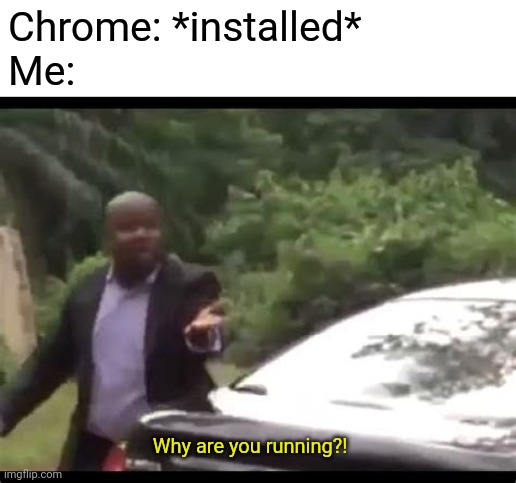 Chrome just stop |  Chrome: *installed*
Me:; Why are you running?! | image tagged in why are you running,google chrome | made w/ Imgflip meme maker