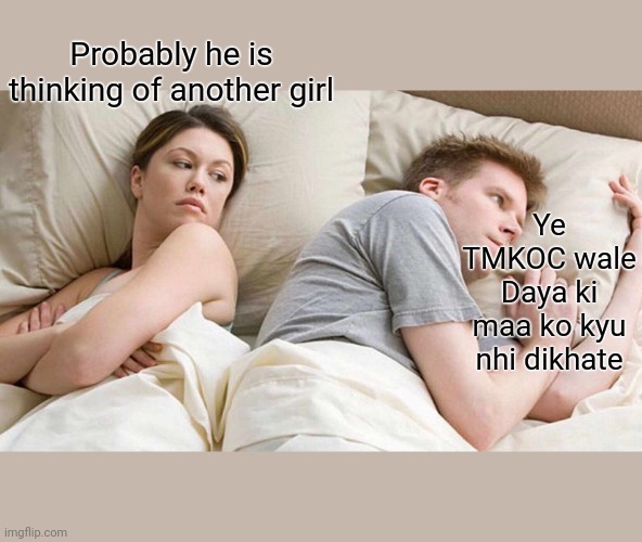 I Bet He's Thinking About Other Women Meme | Probably he is thinking of another girl; Ye TMKOC wale Daya ki maa ko kyu nhi dikhate | image tagged in memes,i bet he's thinking about other women | made w/ Imgflip meme maker