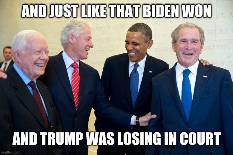 I know it's outdated | AND JUST LIKE THAT BIDEN WON; AND TRUMP WAS LOSING IN COURT | image tagged in former us presidents laughing | made w/ Imgflip meme maker