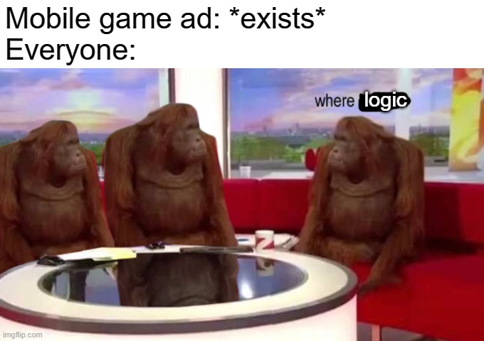 where's the logic? | Mobile game ad: *exists*
Everyone:; logic | image tagged in where banana,mobile ads,memes | made w/ Imgflip meme maker