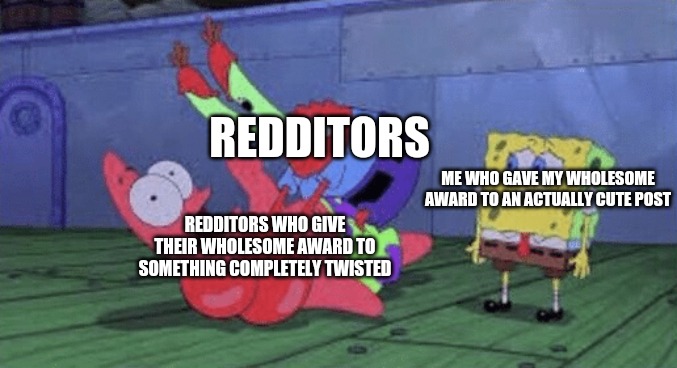 Only redditors will understand this | REDDITORS; ME WHO GAVE MY WHOLESOME AWARD TO AN ACTUALLY CUTE POST; REDDITORS WHO GIVE THEIR WHOLESOME AWARD TO SOMETHING COMPLETELY TWISTED | image tagged in mr krabs choking patrick | made w/ Imgflip meme maker