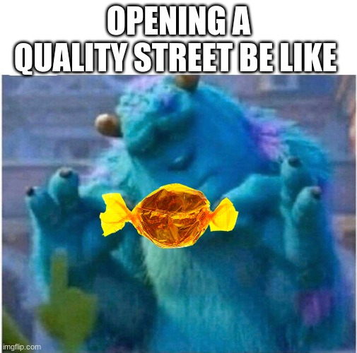 Pleased Sulley | OPENING A QUALITY STREET BE LIKE | image tagged in pleased sulley | made w/ Imgflip meme maker