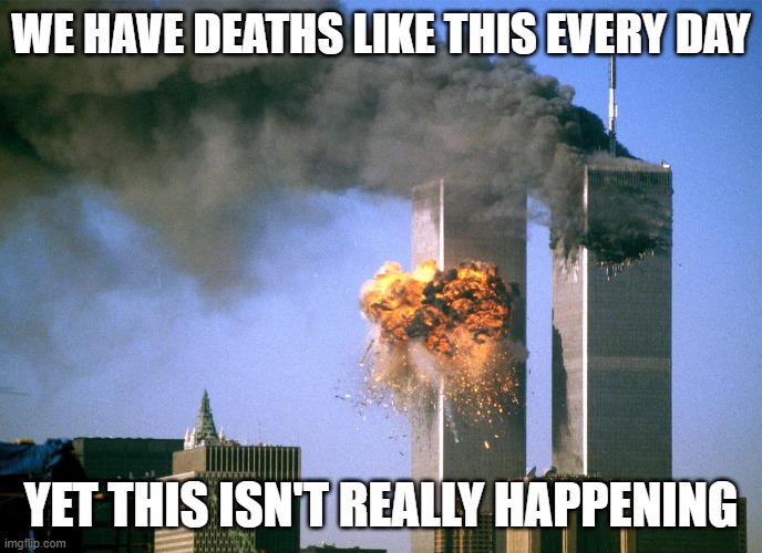 911 9/11 twin towers impact | WE HAVE DEATHS LIKE THIS EVERY DAY YET THIS ISN'T REALLY HAPPENING | image tagged in 911 9/11 twin towers impact | made w/ Imgflip meme maker