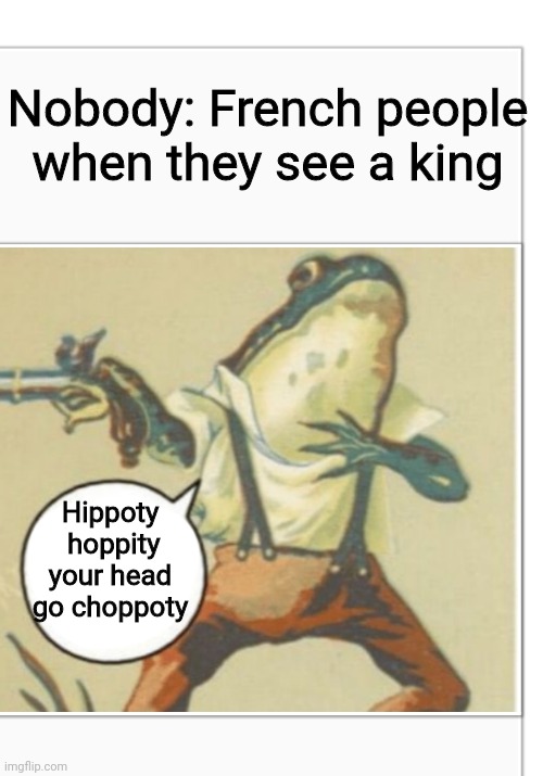 Ooooooooof | Nobody: French people when they see a king; Hippoty  hoppity your head go choppoty | image tagged in hippity hoppity blank,history,historical meme,france,frog,cursed image | made w/ Imgflip meme maker