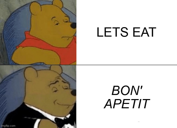 dig in | LETS EAT; BON' APETIT | image tagged in memes,tuxedo winnie the pooh | made w/ Imgflip meme maker