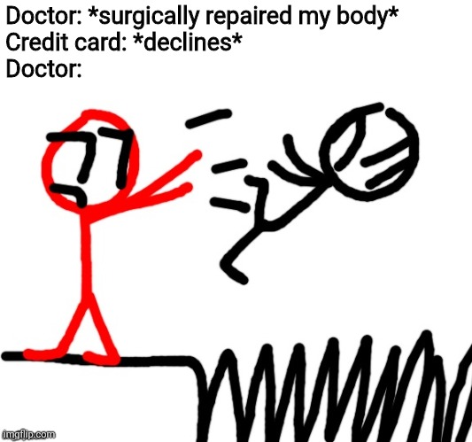 Stickdanny throwing someone into Spikes | Doctor: *surgically repaired my body*
Credit card: *declines*
Doctor: | image tagged in stickdanny throwing someone into spikes,doctor,surgery,memes,credit card | made w/ Imgflip meme maker