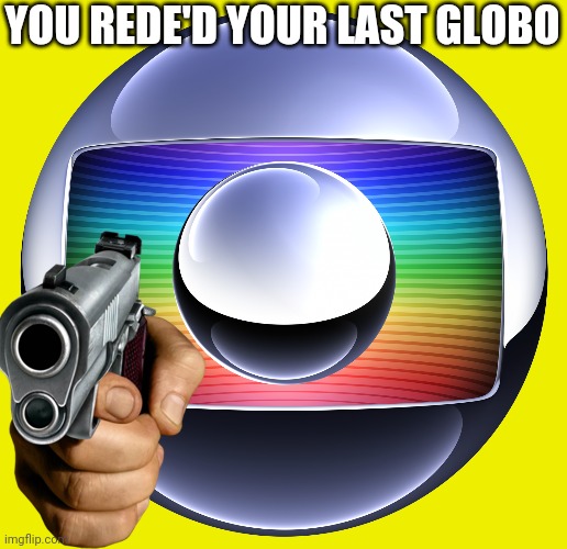 YOU REDE'D YOUR LAST GLOBO | made w/ Imgflip meme maker