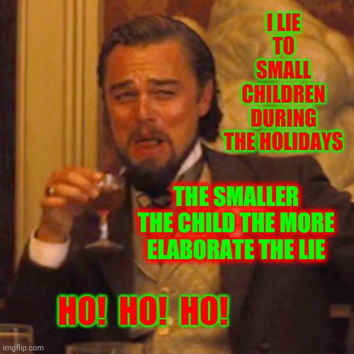 Merry Christmas | I LIE TO SMALL CHILDREN DURING THE HOLIDAYS; THE SMALLER THE CHILD THE MORE ELABORATE THE LIE; HO!  HO!  HO! | image tagged in memes,laughing leo,merry christmas,hohoho,happy holidays,12 days of christmas | made w/ Imgflip meme maker