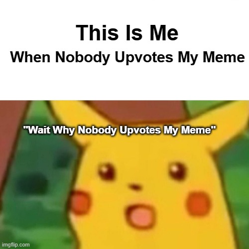 Plz Give Me Upvote plz, | This Is Me; When Nobody Upvotes My Meme; "Wait Why Nobody Upvotes My Meme" | image tagged in memes,surprised pikachu | made w/ Imgflip meme maker