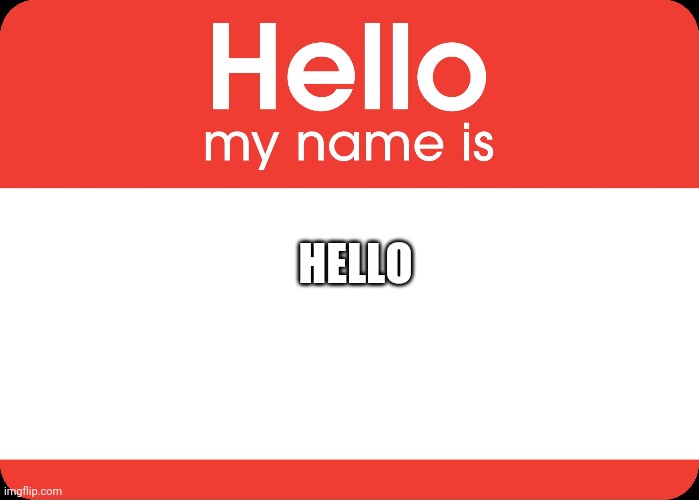 Hello My Name Is | HELLO | image tagged in hello my name is | made w/ Imgflip meme maker