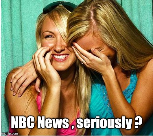 Laughing Girls | NBC News , seriously ? | image tagged in laughing girls | made w/ Imgflip meme maker