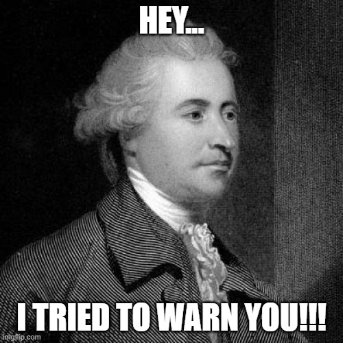 Edmund Burke | HEY... I TRIED TO WARN YOU!!! | image tagged in nwo,patriots | made w/ Imgflip meme maker