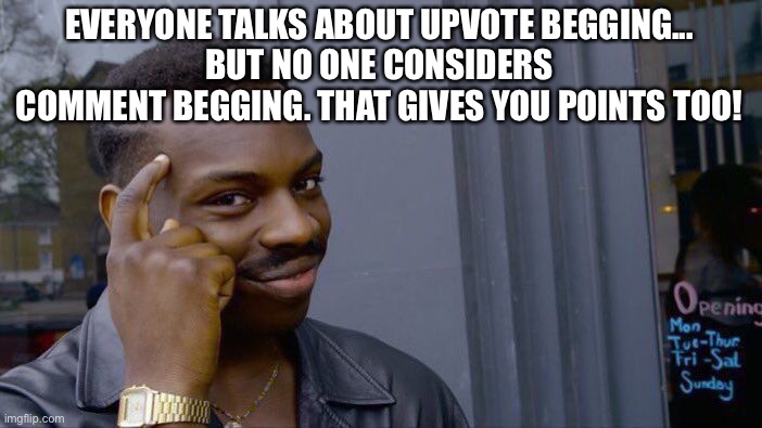 If this is true, then you have gained my trust | EVERYONE TALKS ABOUT UPVOTE BEGGING...
BUT NO ONE CONSIDERS COMMENT BEGGING. THAT GIVES YOU POINTS TOO! | image tagged in memes,roll safe think about it | made w/ Imgflip meme maker