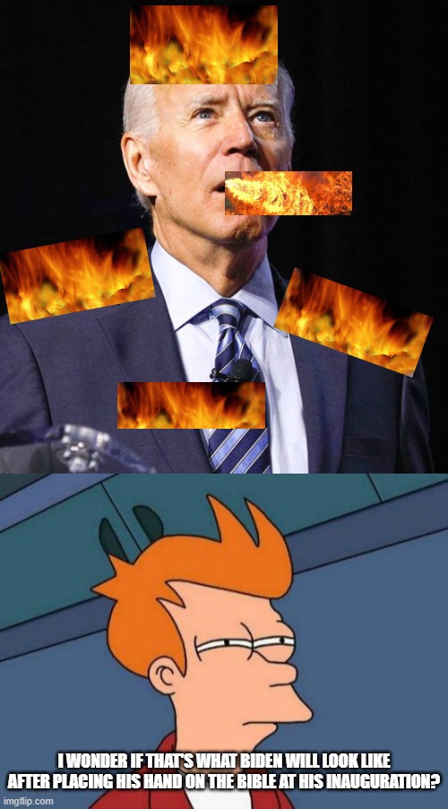 Gonna be some tough days ahead. | I WONDER IF THAT'S WHAT BIDEN WILL LOOK LIKE AFTER PLACING HIS HAND ON THE BIBLE AT HIS INAUGURATION? | image tagged in joe biden,memes,futurama fry,election 2020,inauguration day,liberal hypocrisy | made w/ Imgflip meme maker