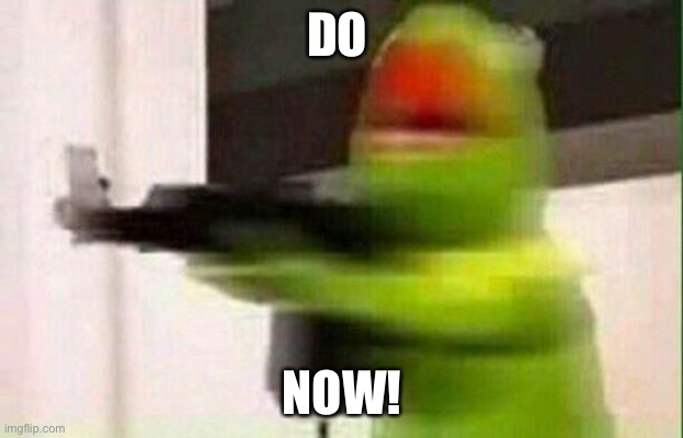 Kermit Gun | DO NOW! | image tagged in kermit gun | made w/ Imgflip meme maker