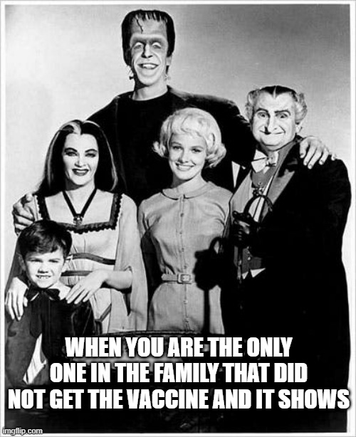 Only one | WHEN YOU ARE THE ONLY ONE IN THE FAMILY THAT DID NOT GET THE VACCINE AND IT SHOWS | image tagged in the munsters | made w/ Imgflip meme maker