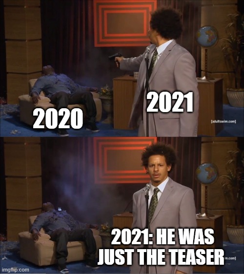 oh please, no! | 2021; 2020; 2021: HE WAS JUST THE TEASER | image tagged in memes,who killed hannibal | made w/ Imgflip meme maker